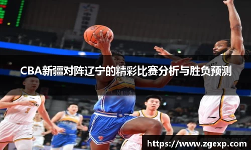 xc体育CBA新疆对阵辽宁的精彩比赛分析与胜负预测